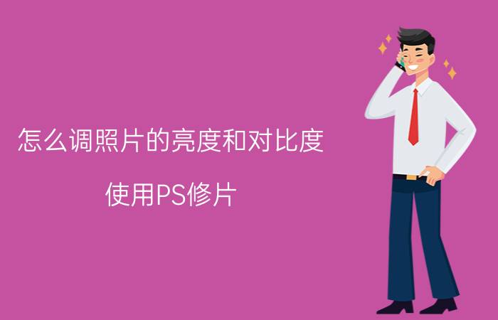 怎么调照片的亮度和对比度 使用PS修片，如何调整显示器的亮度和对比度？